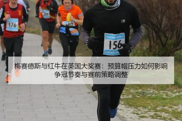 梅赛德斯与红牛在英国大奖赛：预算帽压力如何影响争冠节奏与赛前策略调整